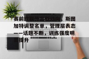 开云体育入口-赛前欧联传出新动向，斯图加特调整名单，管理层表态——话题不断，训练强度明显提升(斯图加特vs亚特兰大分析)