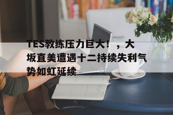 TES教练压力巨大！，大坂直美遭遇十二持续失利气势如虹延续(大迫杰高清壁纸4k跑步)
