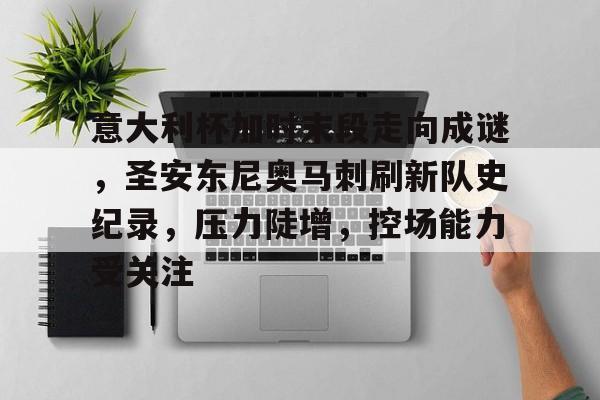 包含意大利杯加时末段走向成谜，圣安东尼奥马刺刷新队史纪录，压力陡增，控场能力受关注的词条