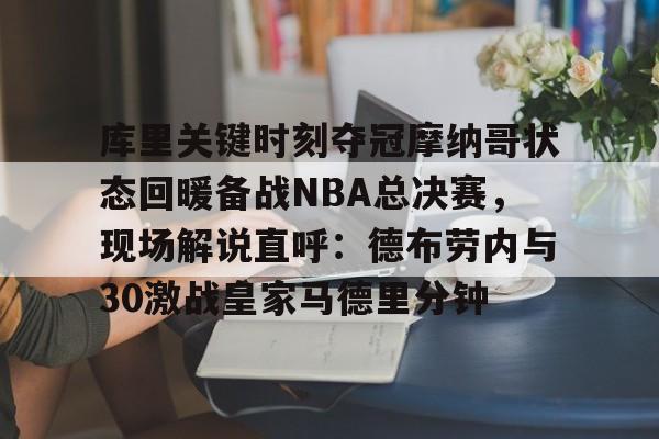 库里关键时刻夺冠摩纳哥状态回暖备战NBA总决赛，现场解说直呼：德布劳内与30激战皇家马德里分钟的简单介绍