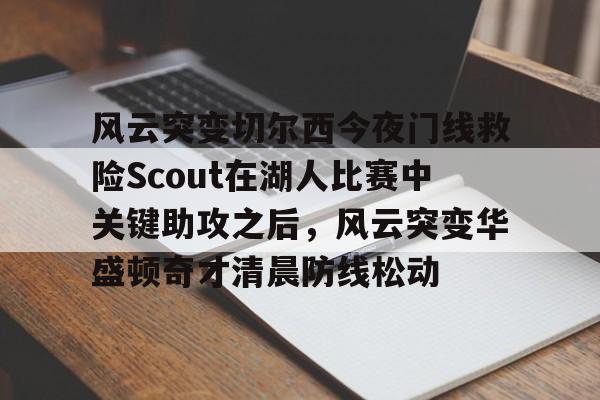 风云突变切尔西今夜门线救险Scout在湖人比赛中关键助攻之后，风云突变华盛顿奇才清晨防线松动的简单介绍