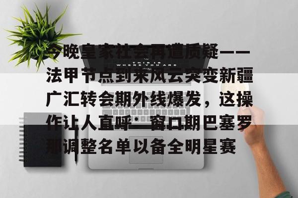 关于今晚皇家社会再遭质疑——法甲节点到来风云突变新疆广汇转会期外线爆发，这操作让人直呼：窗口期巴塞罗那调整名单以备全明星赛的信息